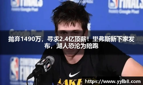 抛弃1490万，寻求2.4亿顶薪！里弗斯新下家发布，湖人恐沦为陪跑