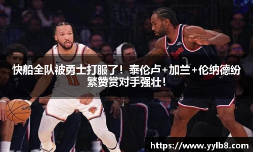 快船全队被勇士打服了！泰伦卢+加兰+伦纳德纷繁赞赏对手强壮！